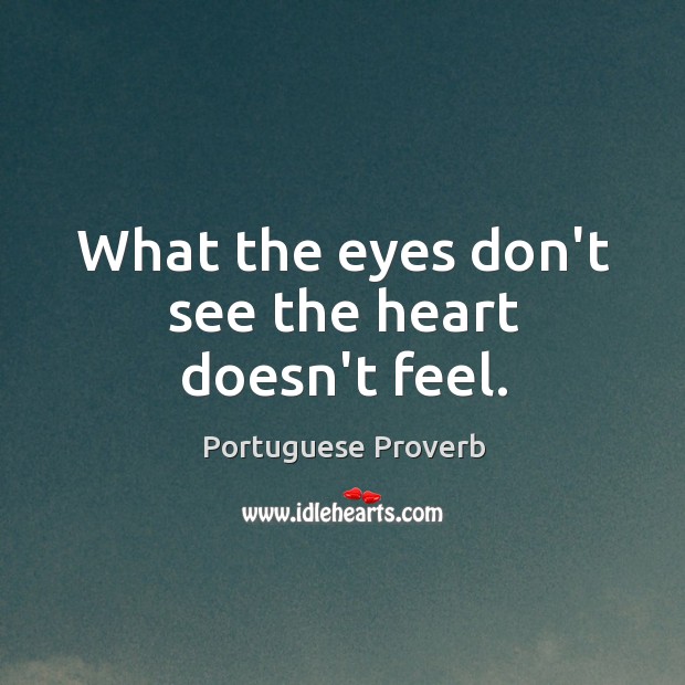 What the eyes don’t see the heart doesn’t feel. Image