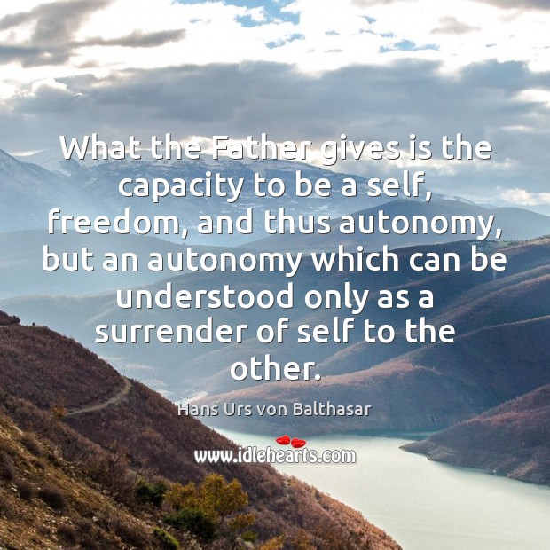 What the Father gives is the capacity to be a self, freedom, Hans Urs von Balthasar Picture Quote