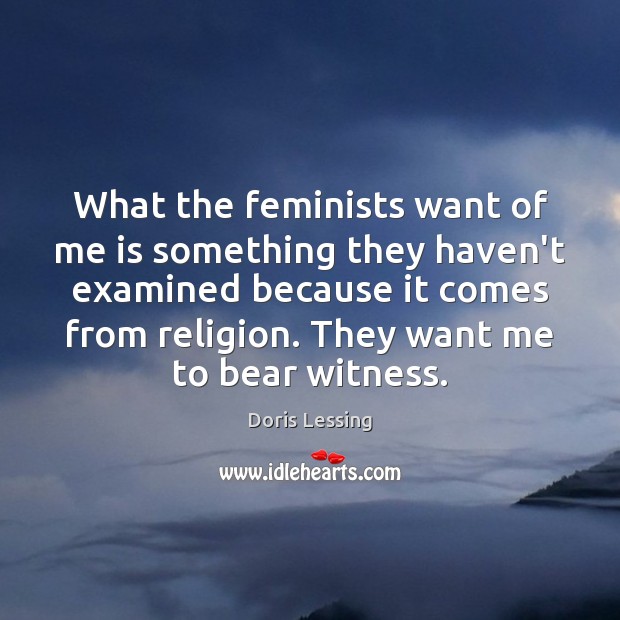What the feminists want of me is something they haven’t examined because Doris Lessing Picture Quote