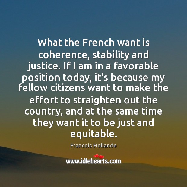 What the French want is coherence, stability and justice. If I am Francois Hollande Picture Quote