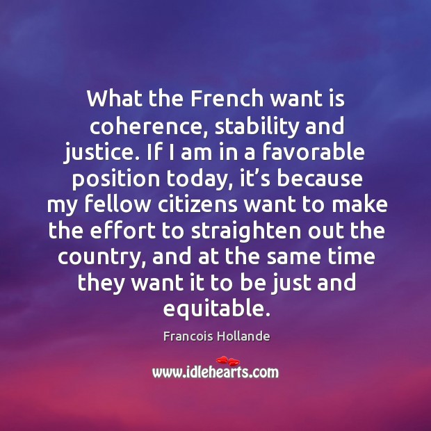 What the french want is coherence, stability and justice. If I am in a favorable position today Image