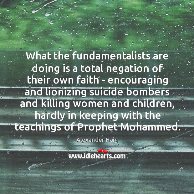 What the fundamentalists are doing is a total negation of their own Alexander Haig Picture Quote