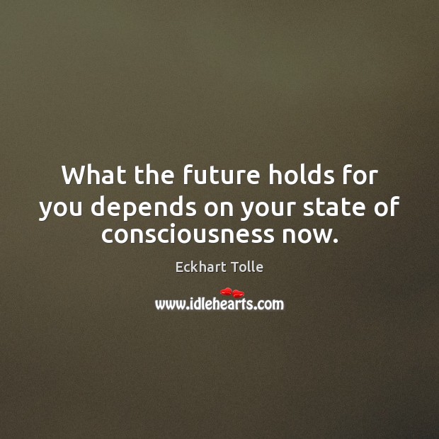 What the future holds for you depends on your state of consciousness now. Eckhart Tolle Picture Quote