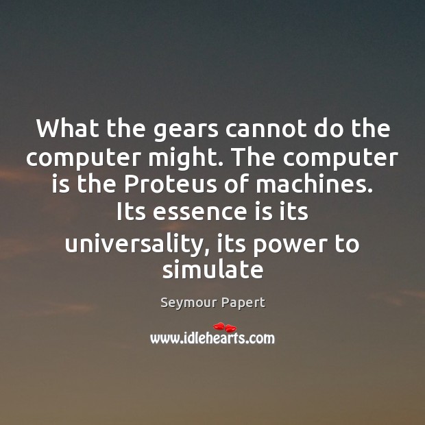 What the gears cannot do the computer might. The computer is the Image
