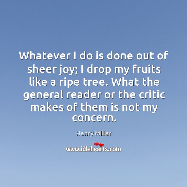 What the general reader or the critic makes of them is not my concern. Henry Miller Picture Quote