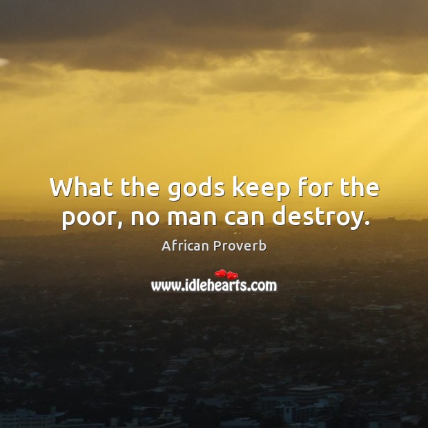 What the Gods keep for the poor, no man can destroy. Image