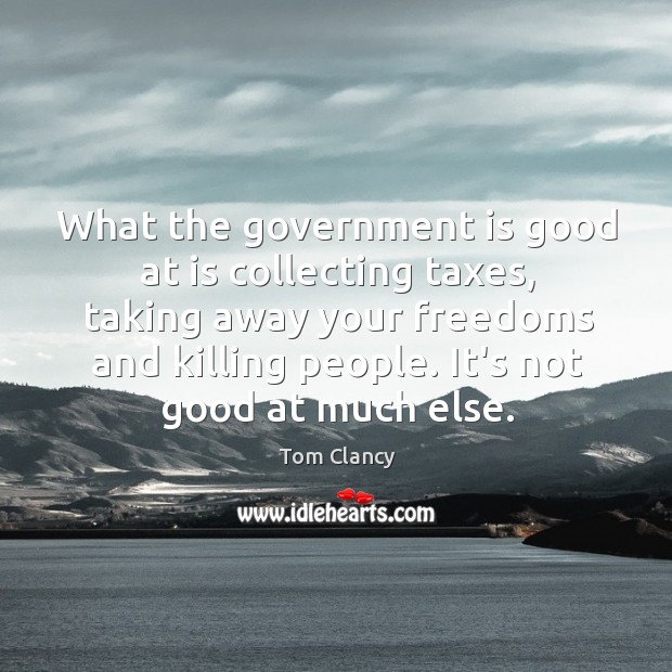 What the government is good at is collecting taxes, taking away your Tom Clancy Picture Quote