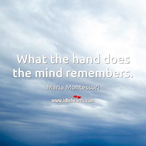 What the hand does the mind remembers. Maria Montessori Picture Quote