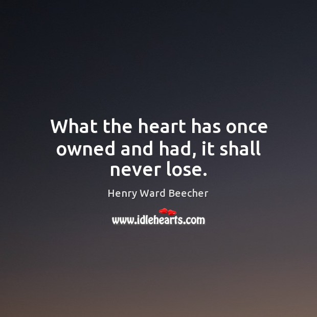 What the heart has once owned and had, it shall never lose. Henry Ward Beecher Picture Quote