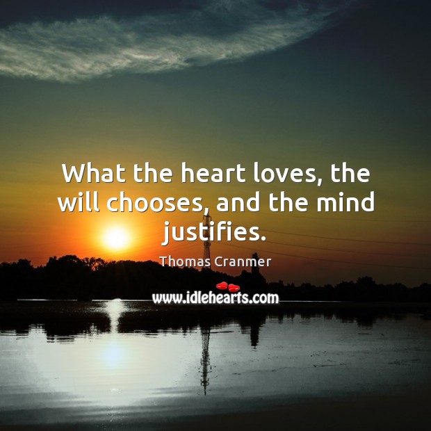 What the heart loves, the will chooses, and the mind justifies. Image