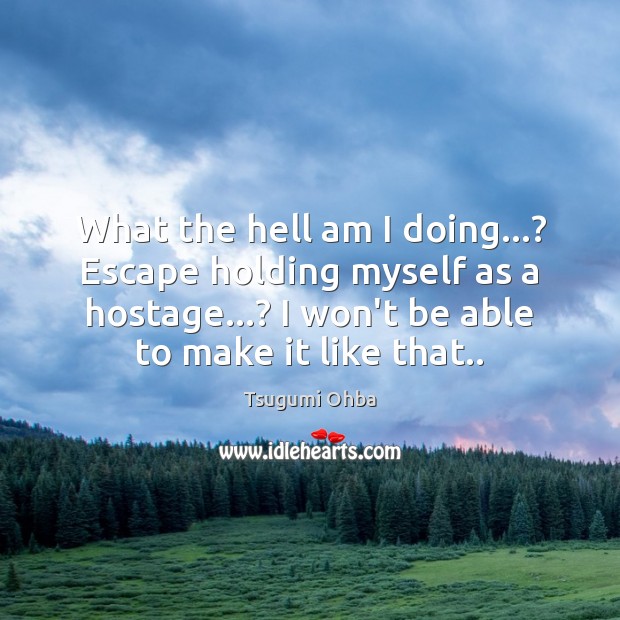 What the hell am I doing…? Escape holding myself as a hostage…? Image