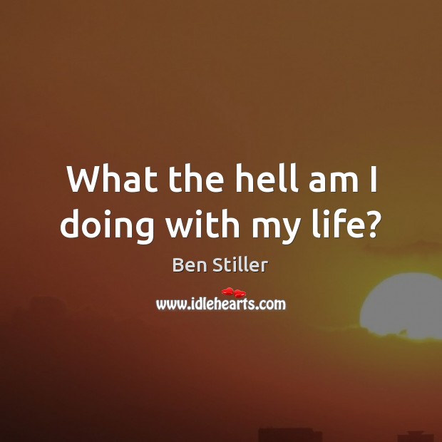 What the hell am I doing with my life? Ben Stiller Picture Quote