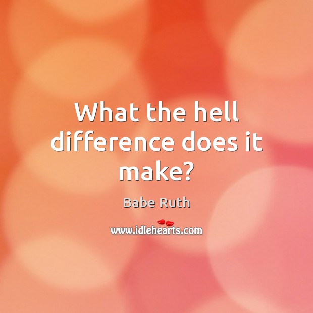 What the hell difference does it make? Babe Ruth Picture Quote