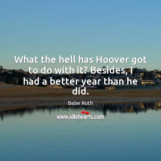 What the hell has Hoover got to do with it? Besides, I had a better year than he did. Image