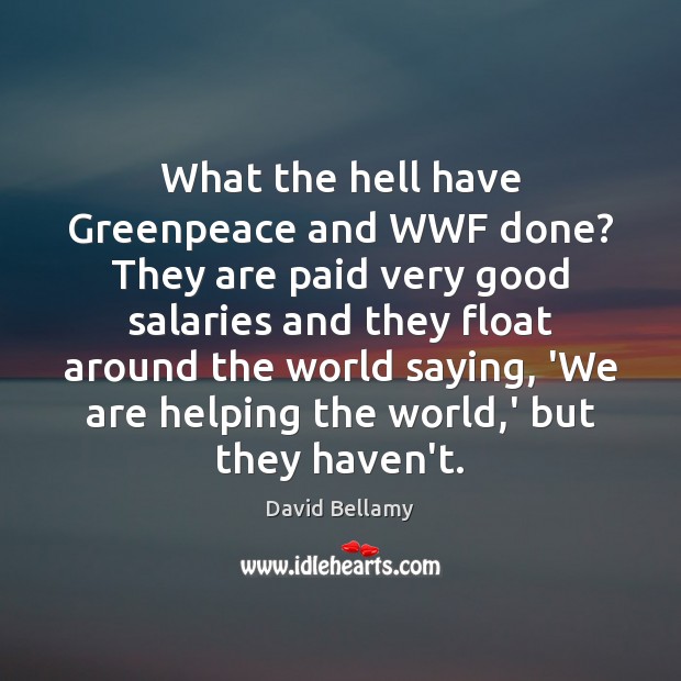 What the hell have Greenpeace and WWF done? They are paid very David Bellamy Picture Quote