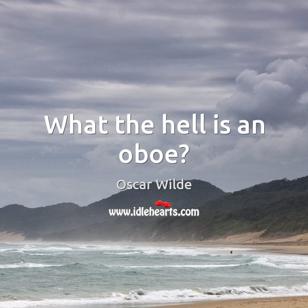 What the hell is an oboe? Oscar Wilde Picture Quote