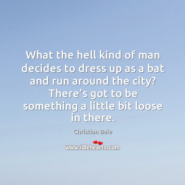 What the hell kind of man decides to dress up as a bat and run around the city? Christian Bale Picture Quote