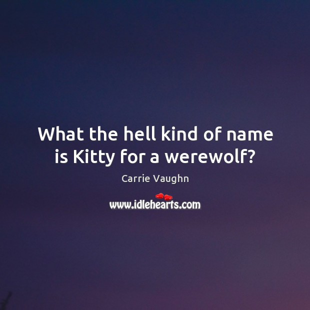 What the hell kind of name is Kitty for a werewolf? Carrie Vaughn Picture Quote