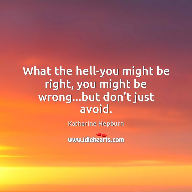 What the hell-you might be right, you might be wrong…but don’t just avoid. Katharine Hepburn Picture Quote