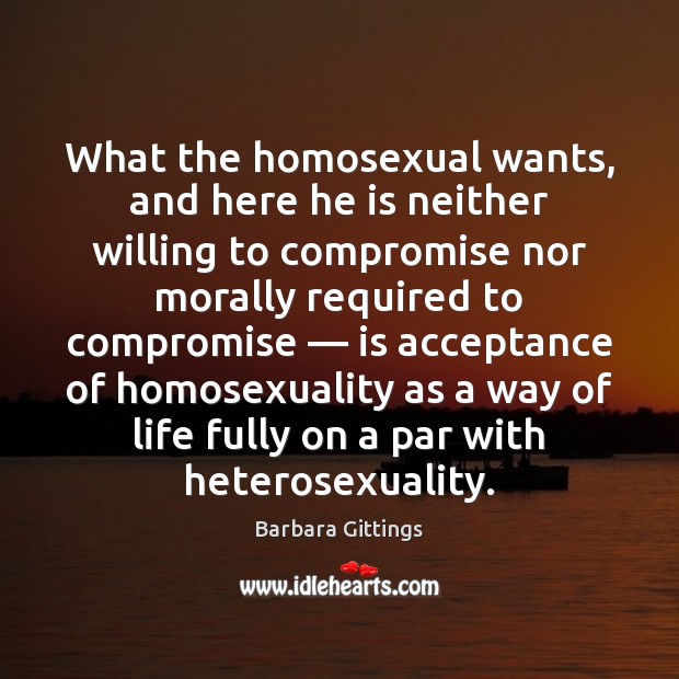 What the homosexual wants, and here he is neither willing to compromise 