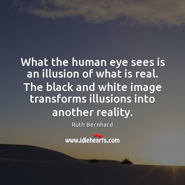 What the human eye sees is an illusion of what is real. Ruth Bernhard Picture Quote