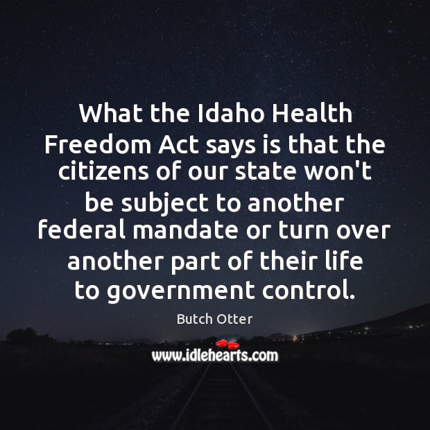 What the Idaho Health Freedom Act says is that the citizens of Butch Otter Picture Quote