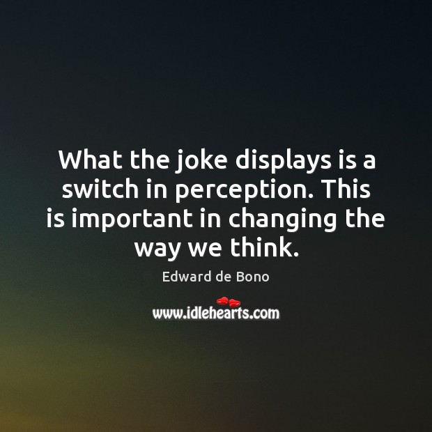 What the joke displays is a switch in perception. This is important Edward de Bono Picture Quote
