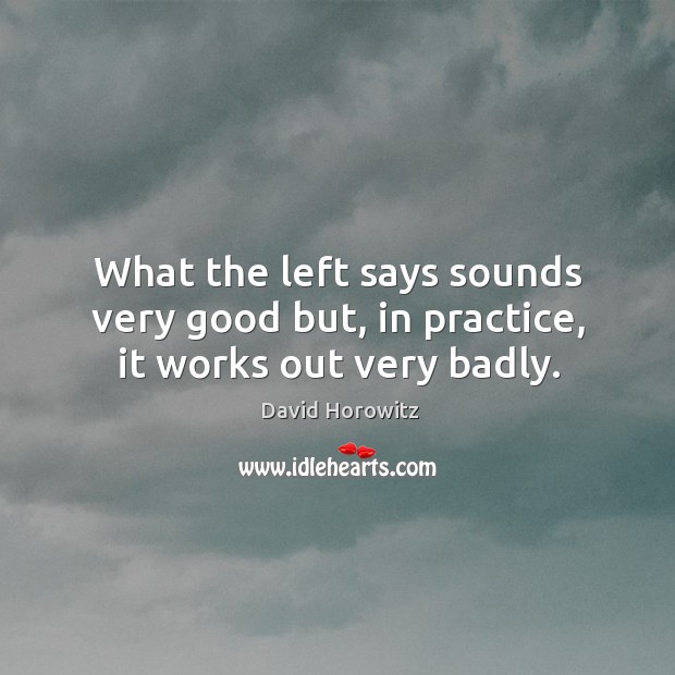 What the left says sounds very good but, in practice, it works out very badly. Practice Quotes Image