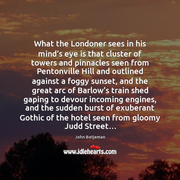 What the Londoner sees in his mind’s eye is that cluster John Betjeman Picture Quote