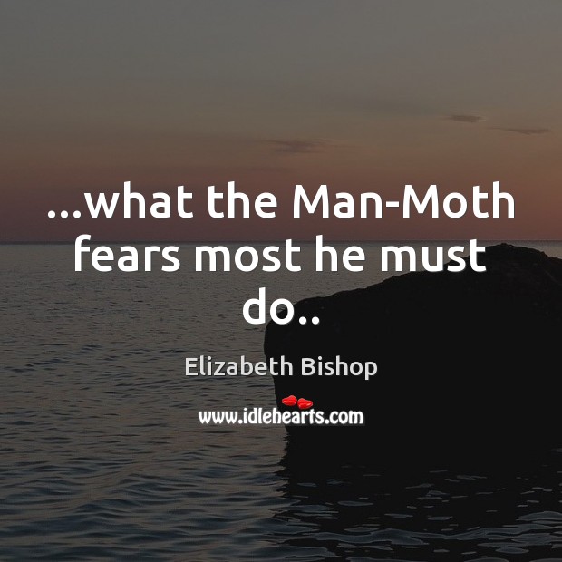 …what the Man-Moth fears most he must do.. Elizabeth Bishop Picture Quote