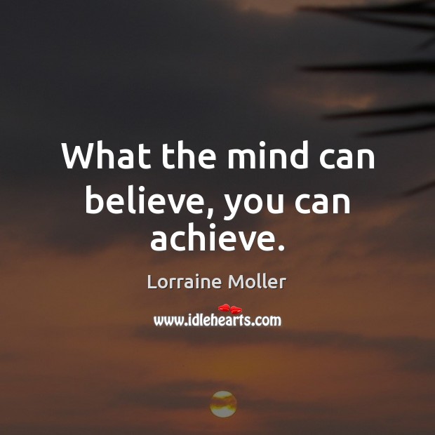 What the mind can believe, you can achieve. Lorraine Moller Picture Quote