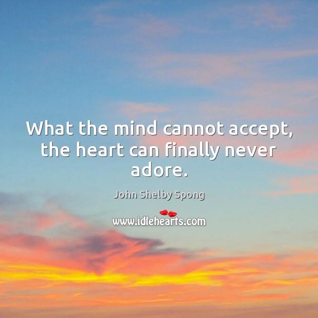 What the mind cannot accept, the heart can finally never adore. John Shelby Spong Picture Quote