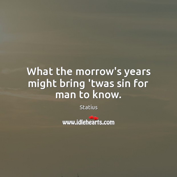 What the morrow’s years might bring ’twas sin for man to know. Statius Picture Quote