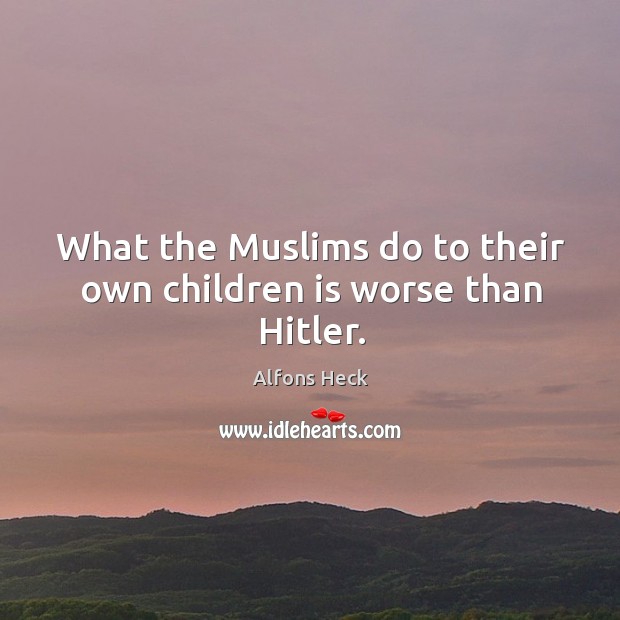What the Muslims do to their own children is worse than Hitler. Image