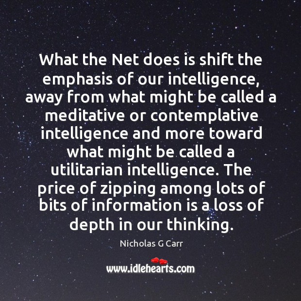 What the Net does is shift the emphasis of our intelligence, away Nicholas G Carr Picture Quote