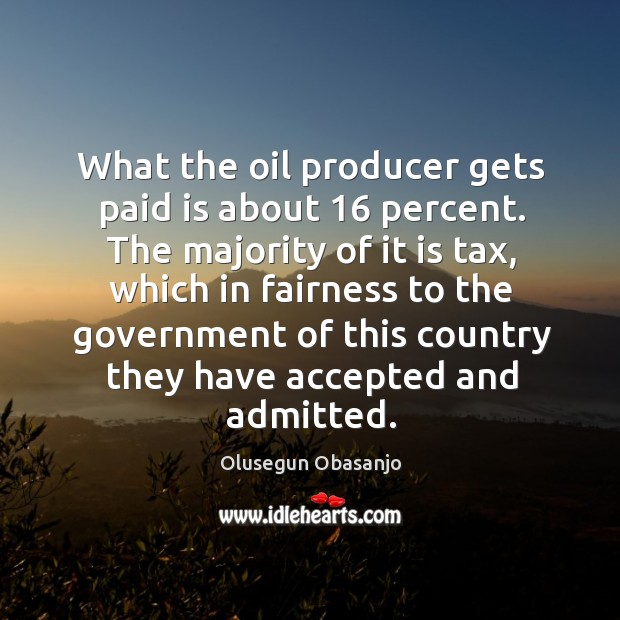 What the oil producer gets paid is about 16 percent. Olusegun Obasanjo Picture Quote