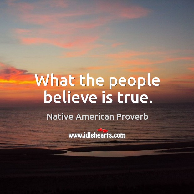 What the people believe is true. Native American Proverbs Image