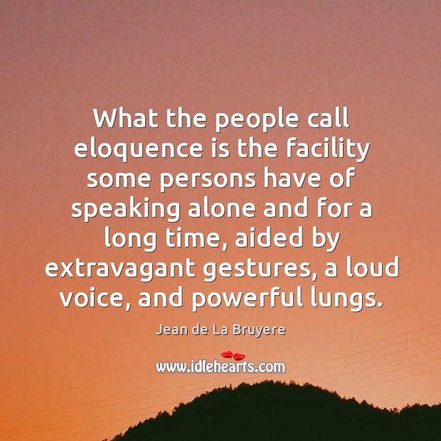 What the people call eloquence is the facility some persons have of 
