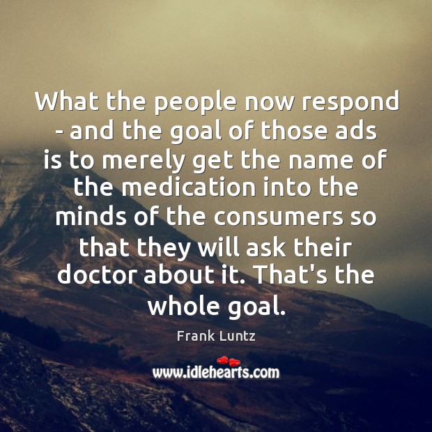 What the people now respond – and the goal of those ads Frank Luntz Picture Quote