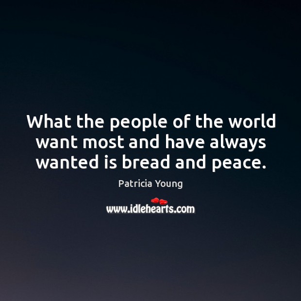 What the people of the world want most and have always wanted is bread and peace. Patricia Young Picture Quote