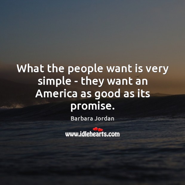 What the people want is very simple – they want an America as good as its promise. Barbara Jordan Picture Quote