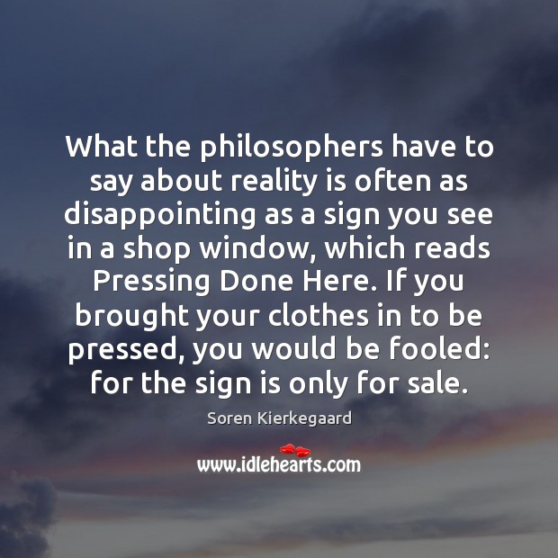 What the philosophers have to say about reality is often as disappointing Soren Kierkegaard Picture Quote