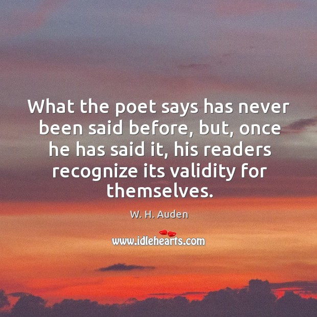 What the poet says has never been said before, but, once he W. H. Auden Picture Quote