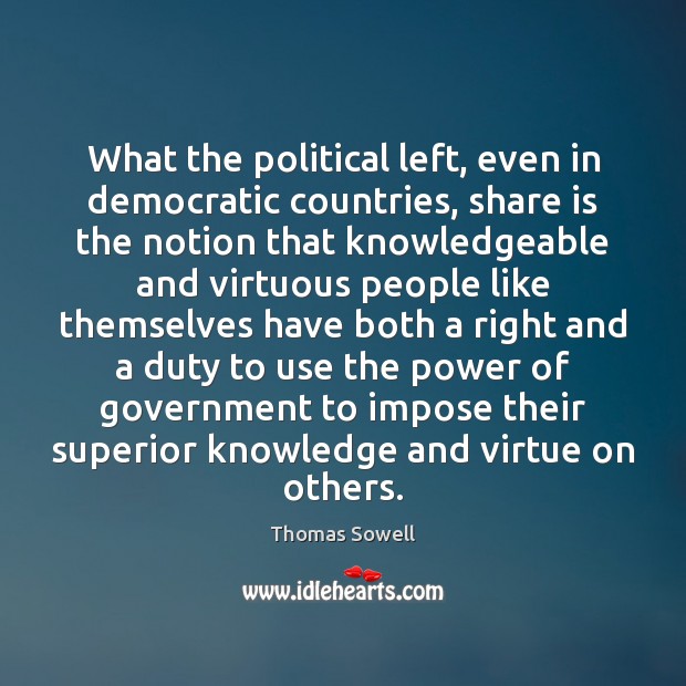 What the political left, even in democratic countries, share is the notion Thomas Sowell Picture Quote