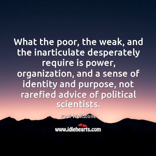 What the poor, the weak, and the inarticulate desperately require is power Paul Wellstone Picture Quote