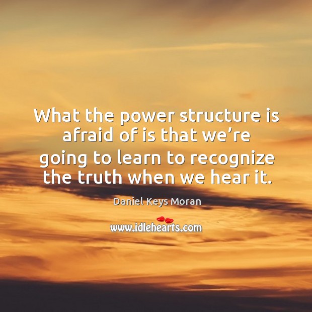 What the power structure is afraid of is that we’re going to learn to recognize the truth when we hear it. Daniel Keys Moran Picture Quote