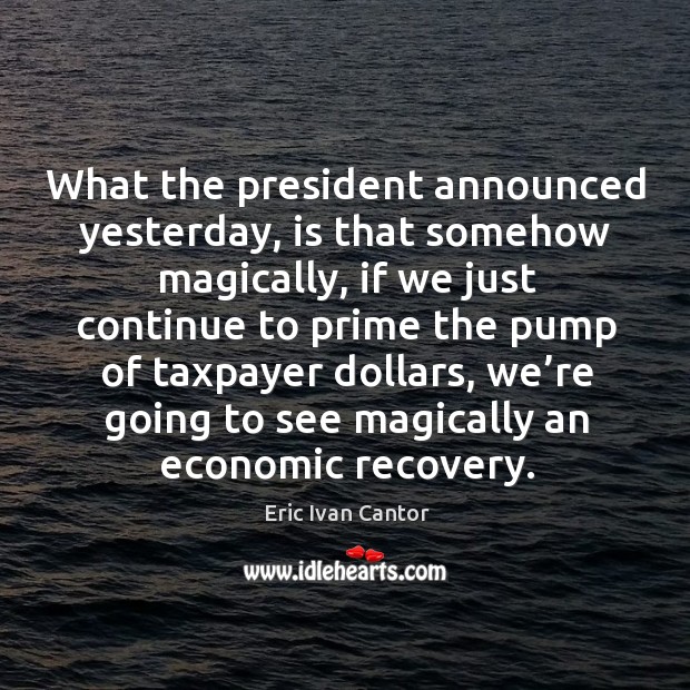 What the president announced yesterday, is that somehow magically Eric Ivan Cantor Picture Quote