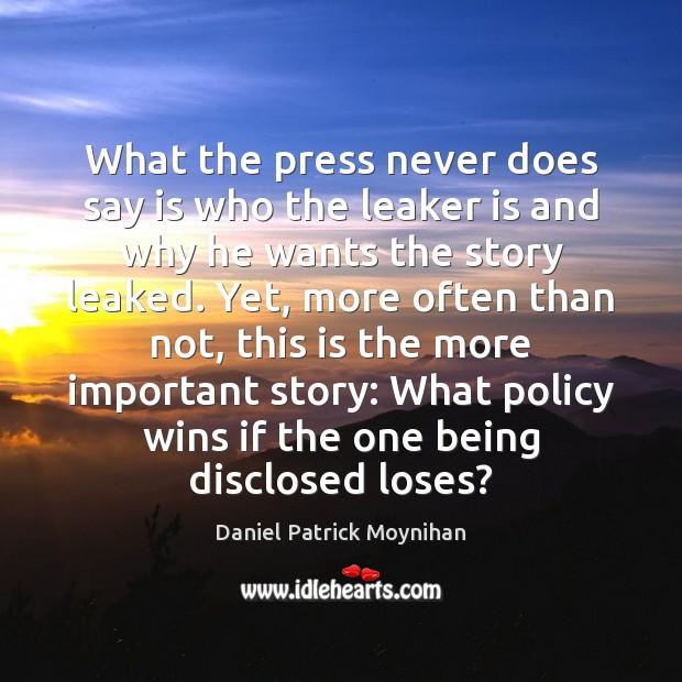 What the press never does say is who the leaker is and Daniel Patrick Moynihan Picture Quote