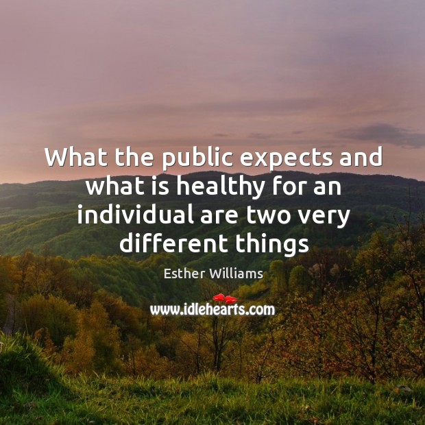 What the public expects and what is healthy for an individual are two very different things Esther Williams Picture Quote