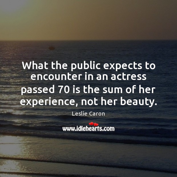 What the public expects to encounter in an actress passed 70 is the Leslie Caron Picture Quote